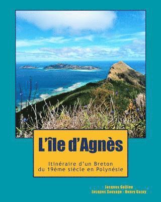 bokomslag L'ile d'Agnès: Du Cap Sizun à la Polynésie, l'incroyable destin d'un aventurier breton, témoin de l'émancipation Latino-Américaine et