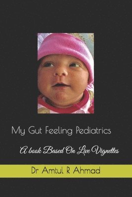 Amtul R. Ahmad - My Gut Feeling Pediatrics: A book Based On Live Vignettes, Häftad