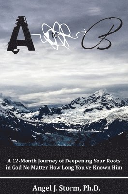 A to B: A 12-Month Journey of Deepening Your Roots in God, No Matter How Long You've Known Him 1