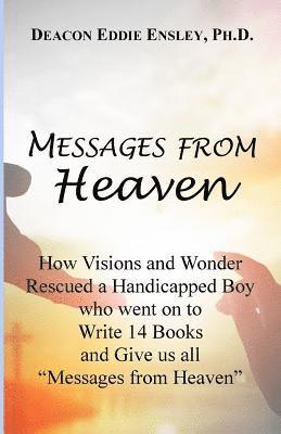 Messages from Heaven: How Visions and Wonder Rescued a Handicapped Boy who went on to Write 14 Books and Give us all 'Messages from Heaven' 1