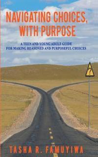 bokomslag Navigating Choices, With Purpose: A Teen and Young Adult Guide For Making Reasoned and Purposeful Choices