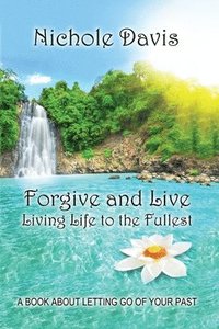 bokomslag Forgive and Live: Living Life to the Fullest