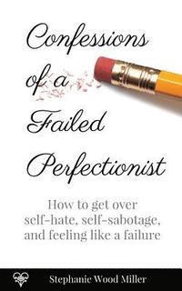 bokomslag Confessions of a Failed Perfectionist: How to Get Over Self-Hate, Self-Sabotage and Feeling Like a Failure