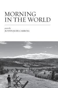 bokomslag Morning in the World: Poems by Justin Jude Carroll