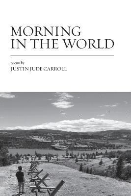 Morning in the World: Poems by Justin Jude Carroll 1