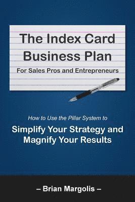 The Index Card Business Plan for Sales Pros and Entrepreneurs: How to Use the Pillar System to Simplify Your Strategy and Magnify Your Results 1