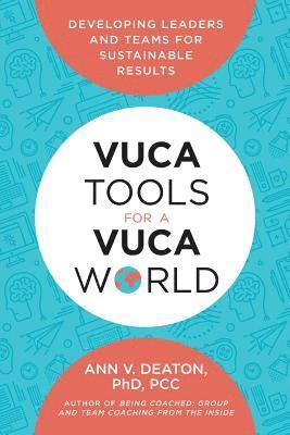 Vuca Tools for a Vuca World: Developing Leaders and Teams for Sustainable Results 1