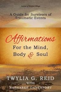 bokomslag Affirmations For The Mind, Body & Soul: A Guide for Survivors of Traumatic Events