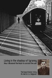 bokomslag Living in the shadow of tyranny: How I deceived the Nazis to survive the war - The Isaac Kraicer story