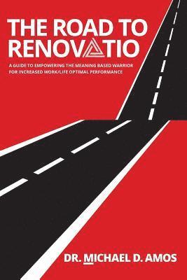 The Road To Renovatio: A Guide To Empowering The Meaning Based Warrior For Increased Work/Life Optimal Performance 1