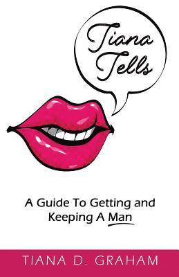 bokomslag Tiana Tells: A Guide To Getting and Keeping A Man