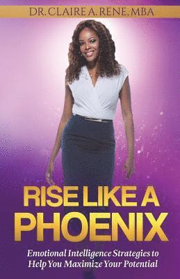 Claire a. Rene - Rise Like A Phoenix: Emotional Intelligence Strategies to Help You Maximize Your Potential, Häftad