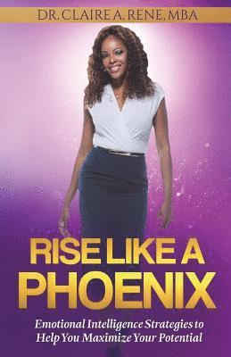 Rise Like A Phoenix: Emotional Intelligence Strategies to Help You Maximize Your Potential 1