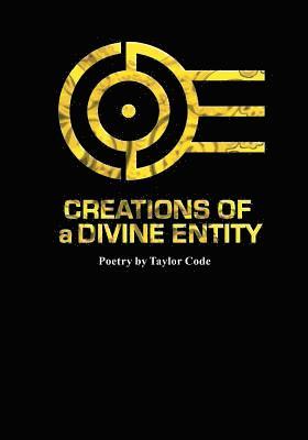 Creations Of a Divine Entity: Original Poetry by Taylor Code 1