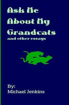 Ask Me About My Grandcats: And other essays 1