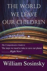 bokomslag The World We Leave Our Children: The Comprehensive Guide to the Steps We Need to Take to Save Our Planet Right Now!