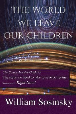 The World We Leave Our Children: The Comprehensive Guide to the Steps We Need to Take to Save Our Planet Right Now! 1