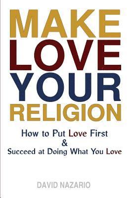 David Nazario, Brian May - Make Love Your Religion: How to Put Love First & Succeed at Doing What You Love, Häftad