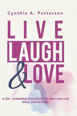 Cynthia A. Patterson - Live, Laugh & Love: 8 Life-Changing Strategies to Help You Live Well, Live Blessed!, Häftad