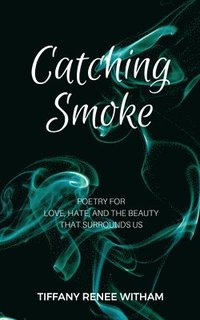 bokomslag Catching Smoke: Poetry for Love, Hate, and the Beauty that surrounds us