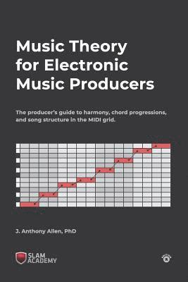 Music Theory for Electronic Music Producers: The producers guide to harmony, chord progressions, and song structure in the MIDI grid. 1
