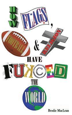 Brodie MacLean - How Flags, Football and Religion have Fukced the World, Häftad