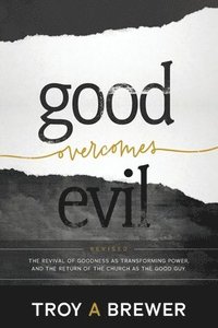 bokomslag Good Overcomes Evil: The Revival of Goodness as Transforming Power, and the Return of the Church as the Good Guy.