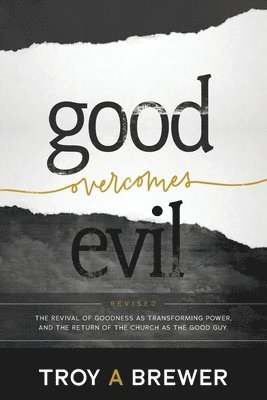 Good Overcomes Evil: The Revival of Goodness as Transforming Power, and the Return of the Church as the Good Guy. 1
