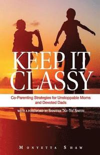 bokomslag Keep It Classy: Co-Parenting Strategies for Unstoppable Moms and Devoted Dads