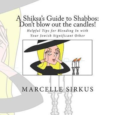 Marcelle Sirkus - A Shiksa's Guide to Shabbos: Don't blow out the candles!: Helpful tips for blending in with your Jewish significant other., Häftad