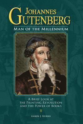 Johannes Gutenberg: Man of the Millennium: A Brief Look at the Printing Revolution and the Power of Books 1