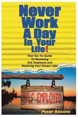Peter Ancone - Never Work A Day In Your Life: A Guide To Becoming Self Employed and Realizing Your Dream Life!, Häftad