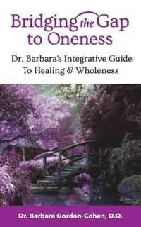 bokomslag Bridging The Gap to Oneness: Dr. Barbara's Integrative Guide to Healing & Wholeness