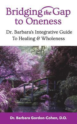 bokomslag Bridging The Gap to Oneness: Dr. Barbara's Integrative Guide to Healing & Wholeness