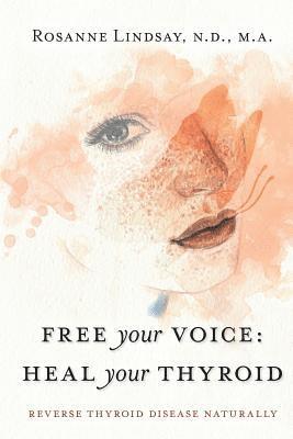 Free Your Voice Heal Your Thyroid: Reverse Thyroid Disease Naturally 1