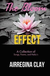 bokomslag The Bloom Effect: A Collection of Poems, Songs, and Haiku's