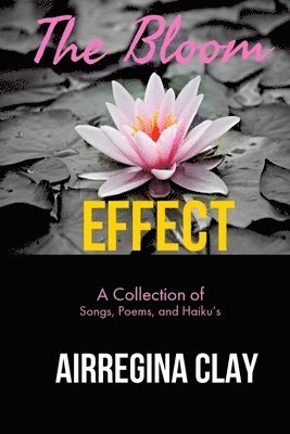 The Bloom Effect: A Collection of Poems, Songs, and Haiku's 1