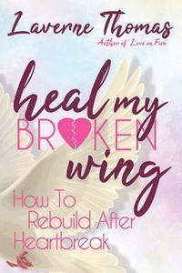bokomslag Heal My Broken Wing: How To Rebuild After Heartbreak