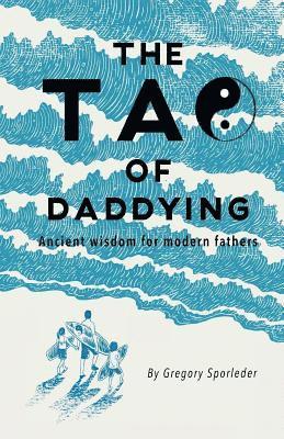 The Tao of Daddying: Ancient Wisdom For Modern Fathers 1