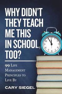 bokomslag Why Didn't They Teach Me This in School, Too?: 99 Life Management Principles To Live By