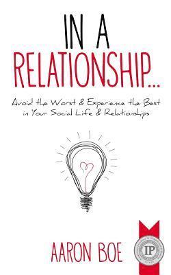 In a Relationship: Avoid the Worst & Experience the Best in Your Social Life & Relationships 1