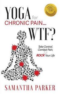 bokomslag Yoga for Chronic Pain ... WTF?: Take Control, Combat Pain & ROCK Your Life