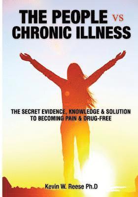 bokomslag The People vs. Chronic Illness: The Secret Evidence, Knowledge & Solution to Becoming Pain & Drug-Free