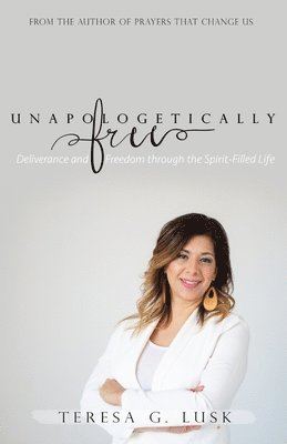 Teresa G. Lusk - Unapologetically Free: Deliverance and Freedom through the Spirit-Filled Life, Häftad