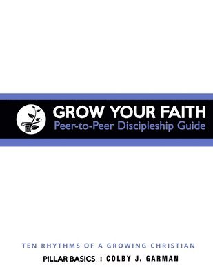 bokomslag Grow Your Faith: Peer-to-Peer Discipleship Guide: Ten Rhythms of a Growing Christian