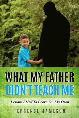 bokomslag What My Father Didn't Teach Me: Lessons I Had To Learn On My Own