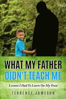 Terrence Jameson - What My Father Didn't Teach Me: Lessons I Had To Learn On My Own, Häftad