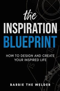 bokomslag The Inspiration Blueprint: How To Design & Create Your Inspired Life