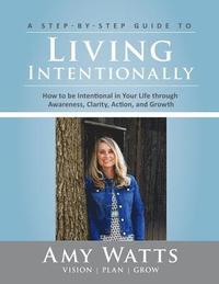 bokomslag Living Intentionally: A Step-by-Step Guide of How to Be Intentional In Your Life Through Awareness, Clarity, Action and Growth