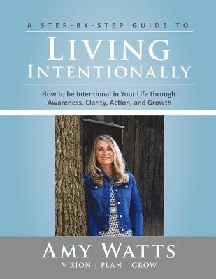 bokomslag Living Intentionally: A Step-by-Step Guide of How to Be Intentional In Your Life Through Awareness, Clarity, Action and Growth